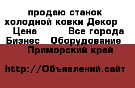 продаю станок холодной ковки Декор-2 › Цена ­ 250 - Все города Бизнес » Оборудование   . Приморский край